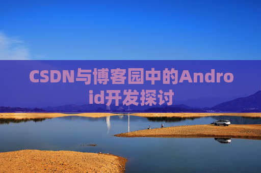 CSDN与博客园中的Android开发探讨